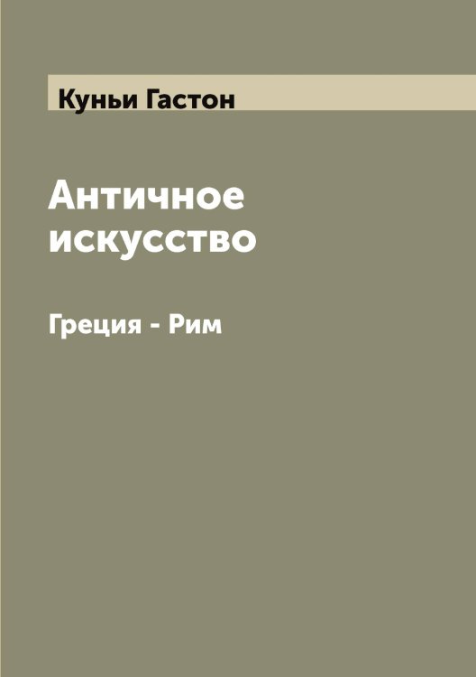 Античное искусство Обложка книги «Античное искусство» — Куньи Гастон, ISBN 9785519918008