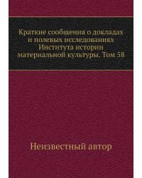 Краткие сообщения о докладах и полевых исследованиях Института истории материальной культуры. Том 58