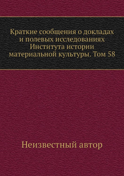 Краткие сообщения о докладах и полевых исследованиях Института истории материальной культуры. Том 58