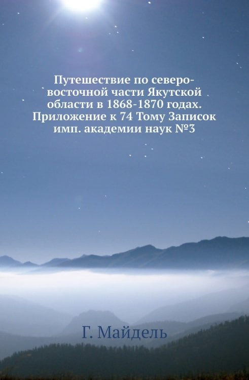 Путешествие по северо-восточной части Якутской области в 1868-1870 годах. Приложение к 74 Тому Записок имп. академии наук №3