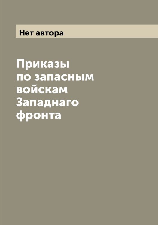 Обложка книги «Приказы по запасным войскам Западнаго фронта» — Нет автора, ISBN 9785519856539