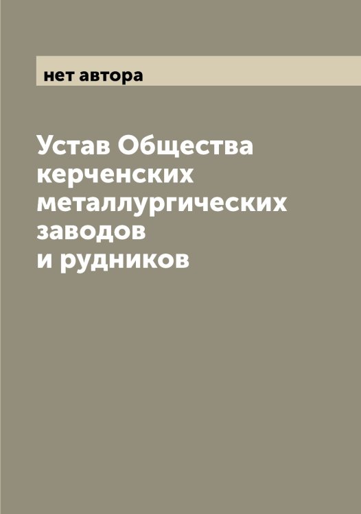 Обложка книги «Устав Общества керченских металлургических заводов и рудников» — нет автора, ISBN 9785521258529