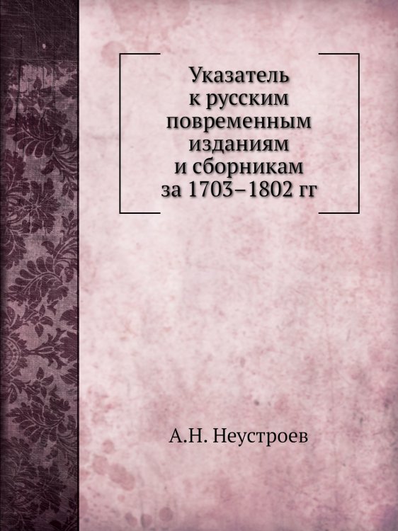 Указатель к русским повременным изданиям и сборникам за 1703–1802 гг