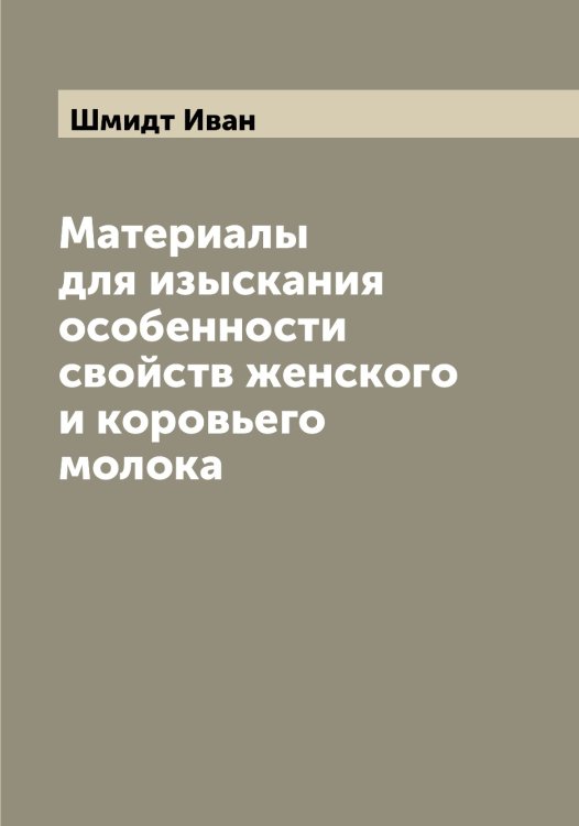Материалы для изыскания особенности свойств женского и коровьего молока Обложка книги «Материалы для изыскания особенности свойств женского и коровьего молока» — Шмидт Иван, ISBN 9785521313822