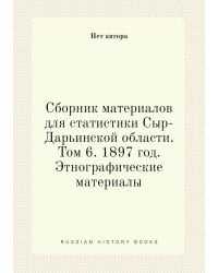 Сборник материалов для статистики Сыр-Дарьинской области. Том 6. 1897 год. Этнографические материалы