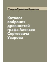 Каталог собрания древностей графа Алексея Сергеевича Уварова