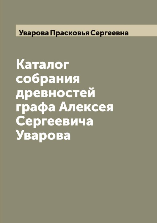 Обложка книги «Каталог собрания древностей графа Алексея Сергеевича Уварова» — Уварова Прасковья Сергеевна, ISBN 9785519781527