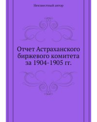 Отчет Астраханского биржевого комитета за 1904-1905 гг.