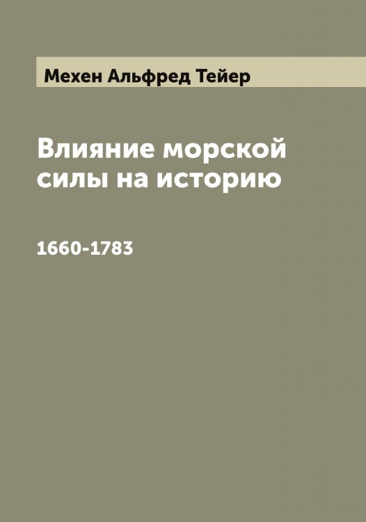 Обложка книги «Влияние морской силы на историю» — Мехен Альфред Тейер, ISBN 9785519963589