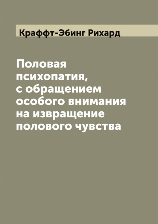 Обложка книги «Половая психопатия, с обращением особого внимания на извращение полового чувства» — Краффт-Эбинг Рихард, ISBN 9785519910095