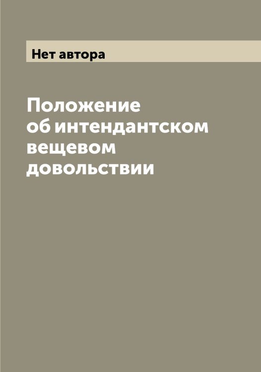 Обложка книги «Положение об интендантском вещевом довольствии» — Нет автора, ISBN 9785519815383