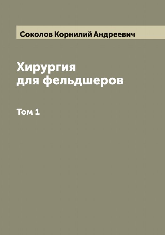 Обложка книги «Хирургия для фельдшеров» — Соколов Корнилий Андреевич, ISBN 9785519745482