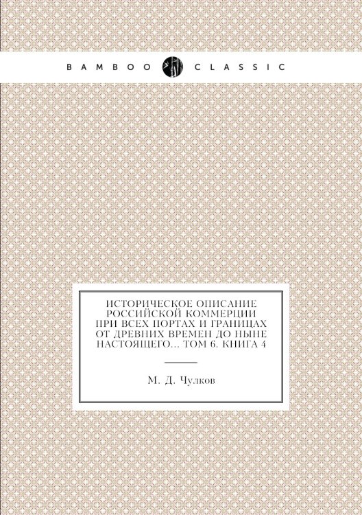 Обложка книги «Историческое описание Российской коммерции при всех портах и границах от древних времен до ныне настоящего... том 6. Книга 4» — М. Д. Чулков, ISBN 9785518073296