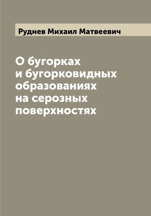 О бугорках и бугорковидных образованиях на серозных поверхностях Обложка книги «О бугорках и бугорковидных образованиях на серозных поверхностях» — Руднев Михаил Матвеевич, ISBN 9785519837903