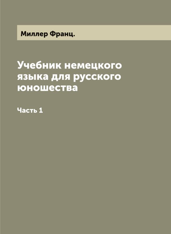 Обложка книги «Учебник немецкого языка для русского юношества» — Миллер Франц., ISBN 9785519965132