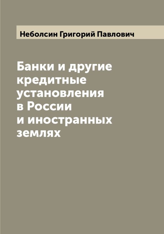 Обложка книги «Банки и другие кредитные установления в России и иностранных землях» — Неболсин Григорий Павлович, ISBN 9785519987257