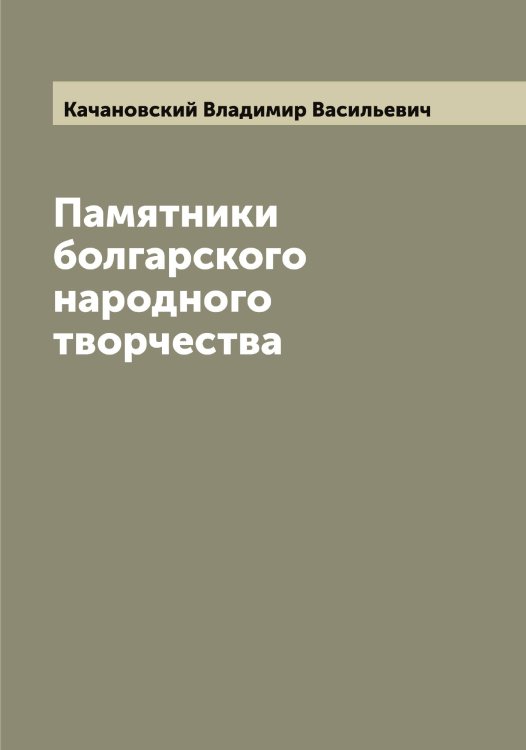 Обложка книги «Памятники болгарского народного творчества» — Качановский Владимир Васильевич, ISBN 9785519887281