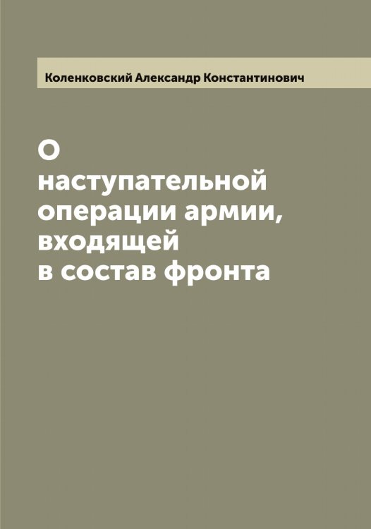 Обложка книги «О наступательной операции армии, входящей в состав фронта» — Коленковский Александр Константинович, ISBN 9785519897914