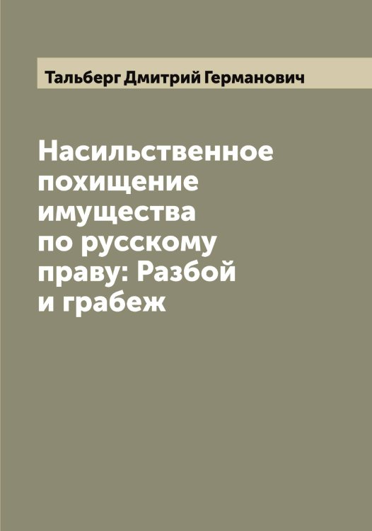 Насильственное похищение имущества по русскому праву: Разбой и грабеж Обложка книги «Насильственное похищение имущества по русскому праву: Разбой и грабеж» — Тальберг Дмитрий Германович, ISBN 9785519762236