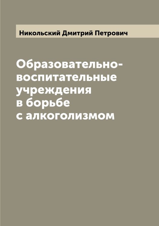 Обложка книги «Образовательно-воспитательные учреждения в борьбе с алкоголизмом» — Никольский Дмитрий Петрович, ISBN 9785519998086