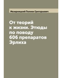 От теорий к жизни. Этюды по поводу 606 препаратов Эрлиха