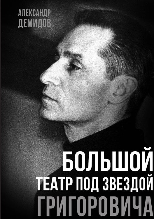 Обложка книги «Большой театр под звездой Григоровича» — Александр Демидов, ISBN 9785002226177