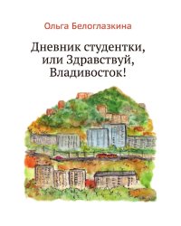 Дневник студентки, или Здравствуй, Владивосток!