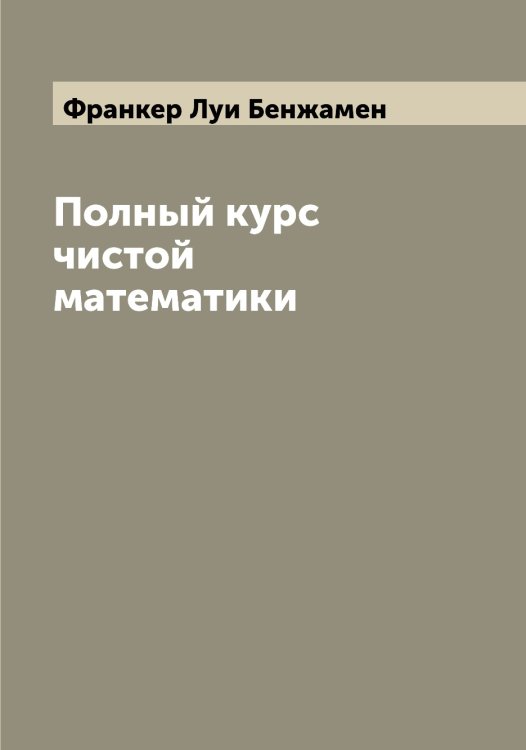 Обложка книги «Полный курс чистой математики» — Франкер Луи Бенжамен, ISBN 9785521286171