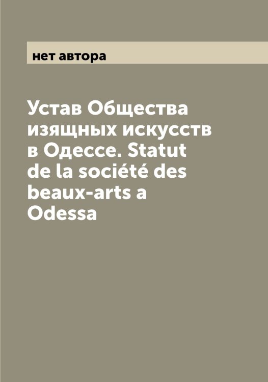 Устав Общества изящных искусств в Одессе. Statut de la société des beaux-arts a Odessa Обложка книги «Устав Общества изящных искусств в Одессе. Statut de la société des beaux-arts a Odessa» — нет автора, ISBN 9785521261239