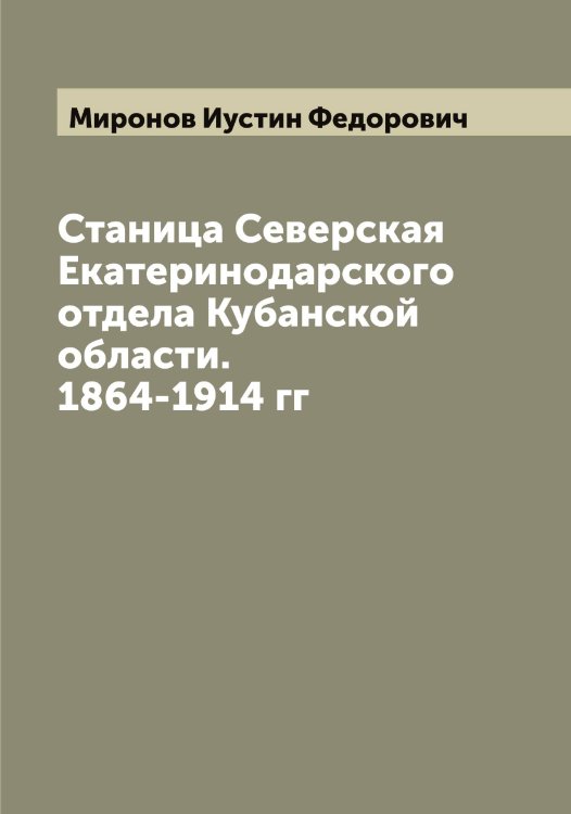 Обложка книги «Станица Северская Екатеринодарского отдела Кубанской области. 1864-1914 гг» — Миронов Иустин Федорович, ISBN 9785519967532