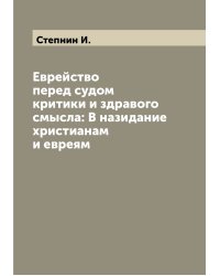 Еврейство перед судом критики и здравого смысла: В назидание христианам и евреям