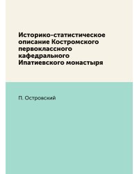 Историко-статистическое описание Костромского первоклассного кафедрального Ипатиевского монастыря