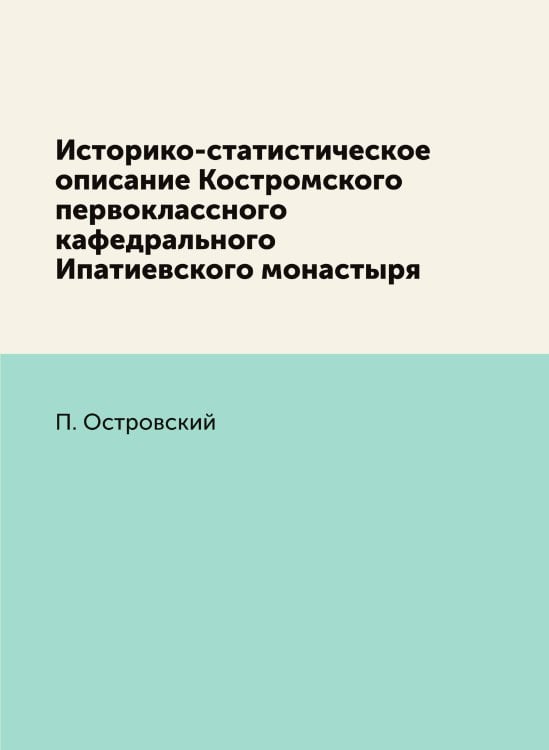 Историко-статистическое описание Костромского первоклассного кафедрального Ипатиевского монастыря