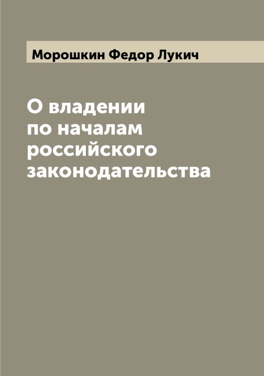О владении по началам российского законодательства Обложка книги «О владении по началам российского законодательства» — Морошкин Федор Лукич, ISBN 9785519975018