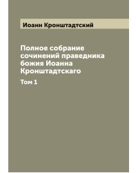 Полное собрание сочинений праведника божия Иоанна Кронштадтскаго