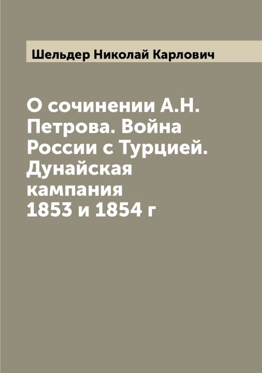 Обложка книги «О сочинении А.Н. Петрова. Война России с Турцией. Дунайская кампания 1853 и 1854 г» — Шельдер Николай Карлович, ISBN 9785521309580