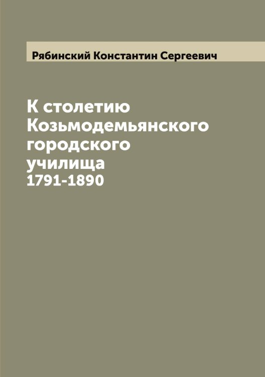 Обложка книги «К столетию Козьмодемьянского городского училища» — Рябинский Константин Сергеевич, ISBN 9785519842549