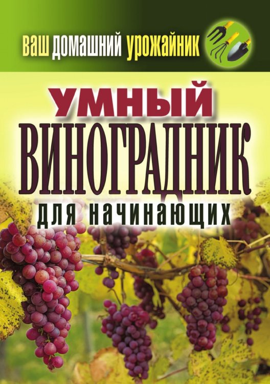Обложка книги «Ваш домашний урожайник. Умный виноградник для начинающих» — Животовская Екатерина Васильевна, ISBN 9785386038953