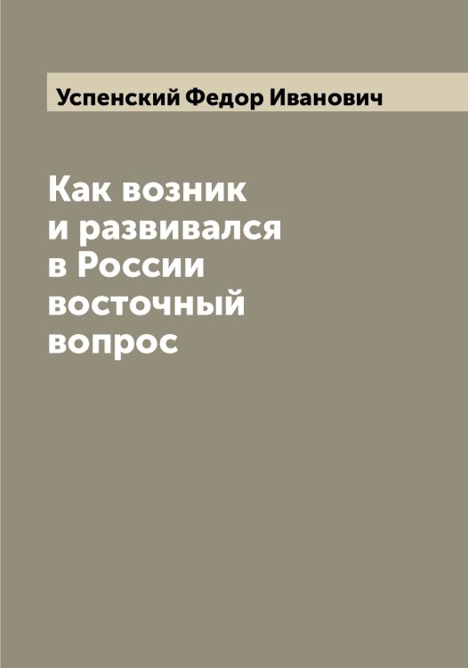 Обложка книги «Как возник и развивался в России восточный вопрос» — Успенский Федор Иванович, ISBN 9785519784146