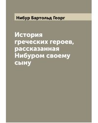 История греческих героев, рассказанная Нибуром своему сыну