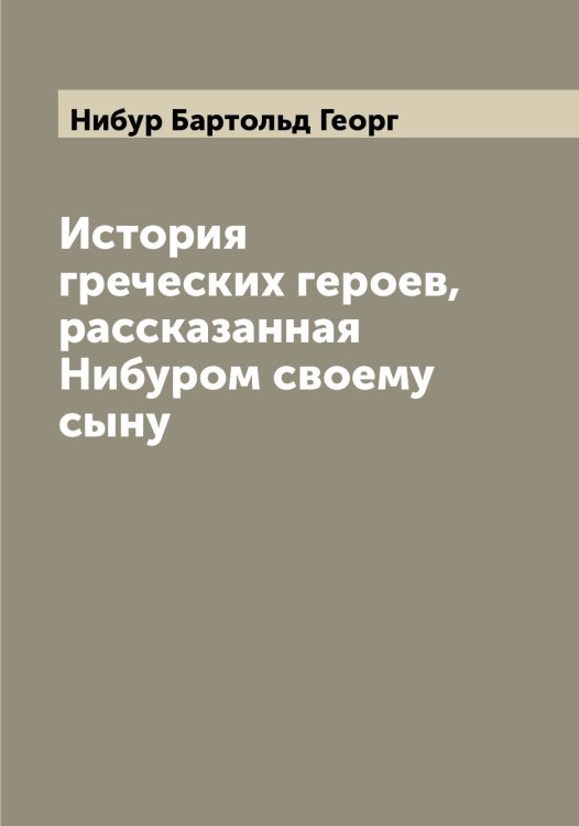 История греческих героев, рассказанная Нибуром своему сыну Обложка книги «История греческих героев, рассказанная Нибуром своему сыну» — Нибур Бартольд Георг, ISBN 9785519993838