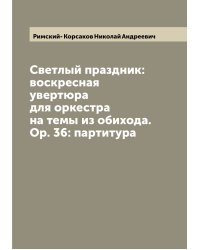 Светлый праздник: воскресная увертюра для оркестра на темы из обихода. Ор. 36: партитура