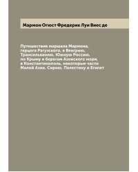 Путешествие маршала Мармона, герцога Рагузского, в Венгрию, Трансильванию, Южную Россию, по Крыму и берегам Азовского моря, в Константинополь, некоторые части Малой Азии, Сирию, Палестину и Египет