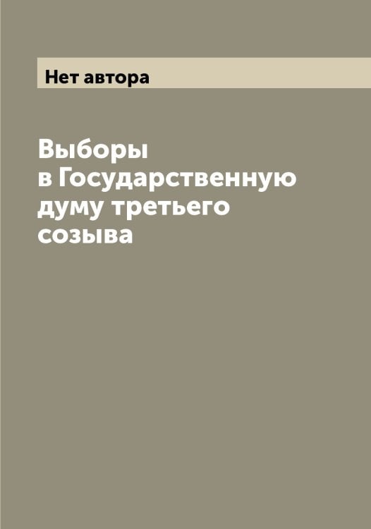 Обложка книги «Выборы в Государственную думу третьего созыва» — Нет автора, ISBN 9785519829847