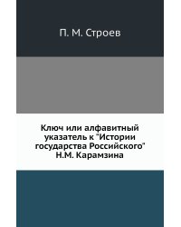 Ключ или алфавитный указатель к "Истории государства Российского" Н.М. Карамзина