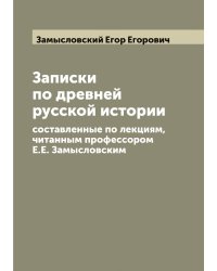 Записки по древней русской истории, составленные по лекциям, читанным профессором Е.Е. Замысловским