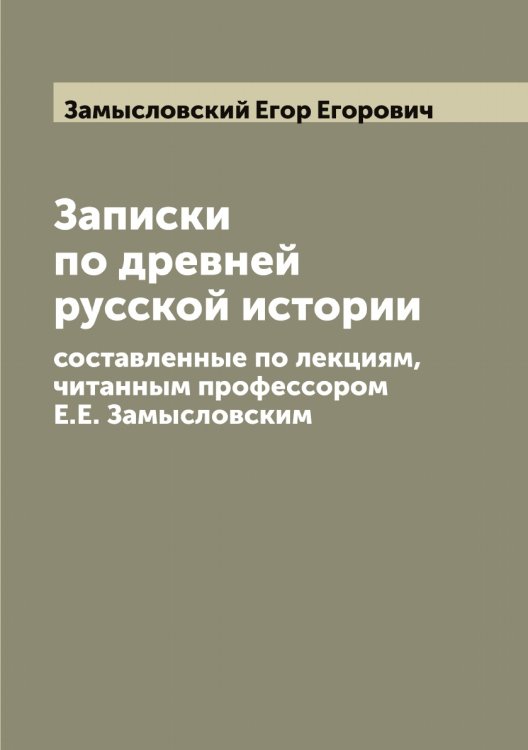 Записки по древней русской истории, составленные по лекциям, читанным профессором Е.Е. Замысловским Обложка книги «Записки по древней русской истории, составленные по лекциям, читанным профессором Е.Е. Замысловским» — Замысловский Егор Егорович, ISBN 9785519856386