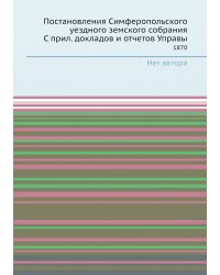 Постановления Симферопольского уездного земского собрания С прил. докладов и отчетов Управы
