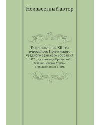 Постановления XIII-го очередного Прилукского уездного земского собрания