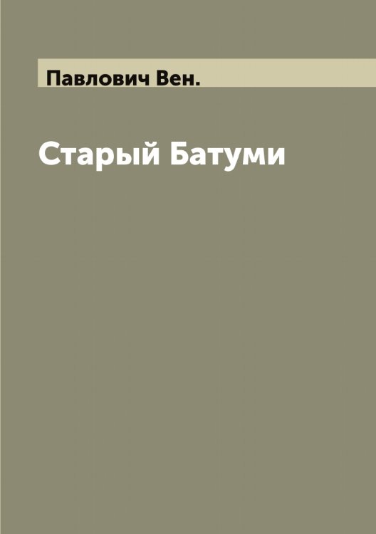 Старый Батуми Обложка книги «Старый Батуми» — Павлович Вен., ISBN 9785521269990